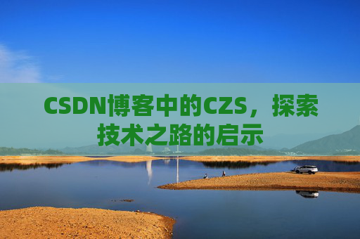 CSDN博客中的CZS,探索技术之路的启示